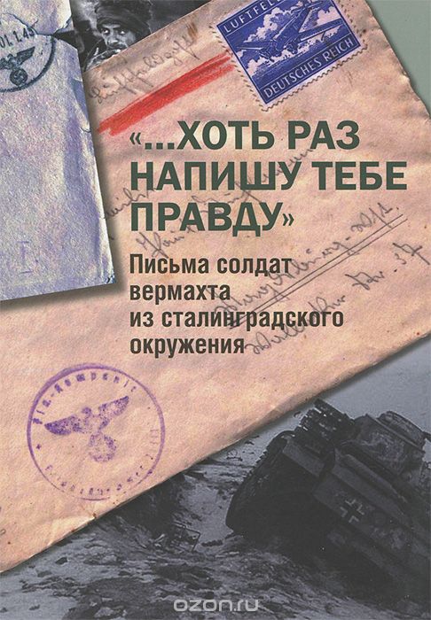 "...Хоть раз напишу тебе правду". Письма солдат вермахта из сталинградского окружения